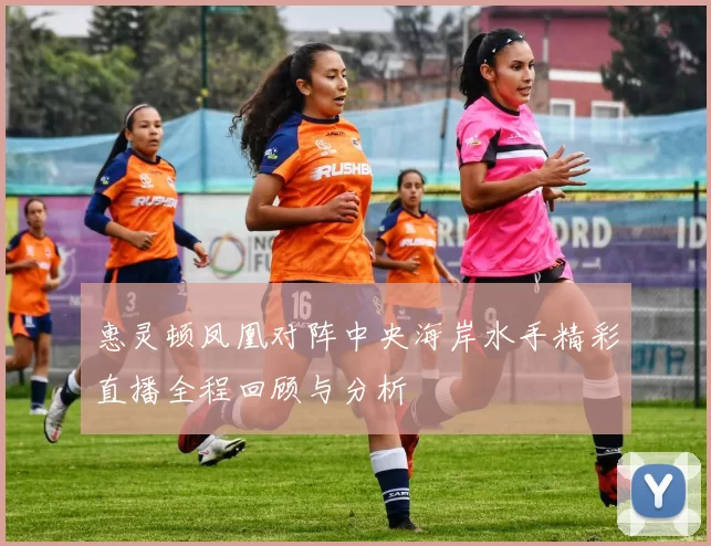 惠灵顿凤凰对阵中央海岸水手精彩直播全程回顾与分析