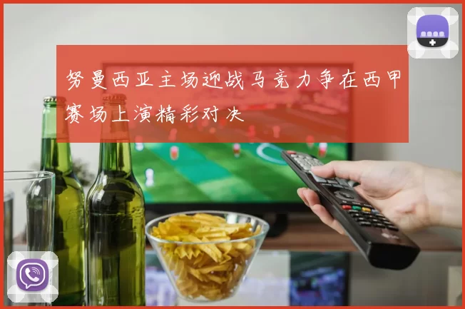努曼西亚主场迎战马竞力争在西甲赛场上演精彩对决