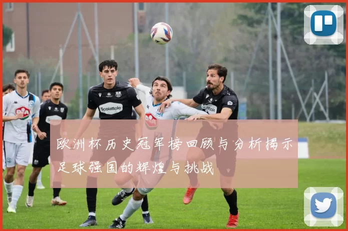 欧洲杯历史冠军榜回顾与分析揭示足球强国的辉煌与挑战