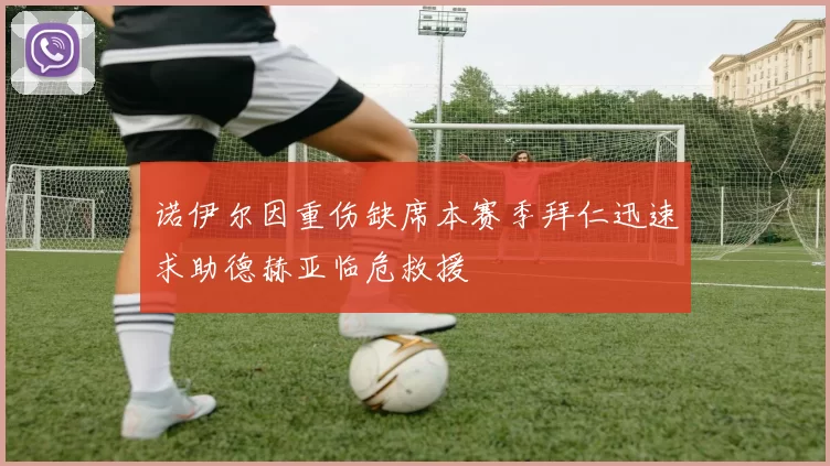 诺伊尔因重伤缺席本赛季拜仁迅速求助德赫亚临危救援