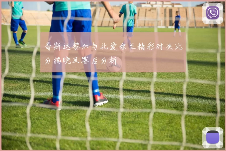 哥斯达黎加与北爱尔兰精彩对决比分揭晓及赛后分析