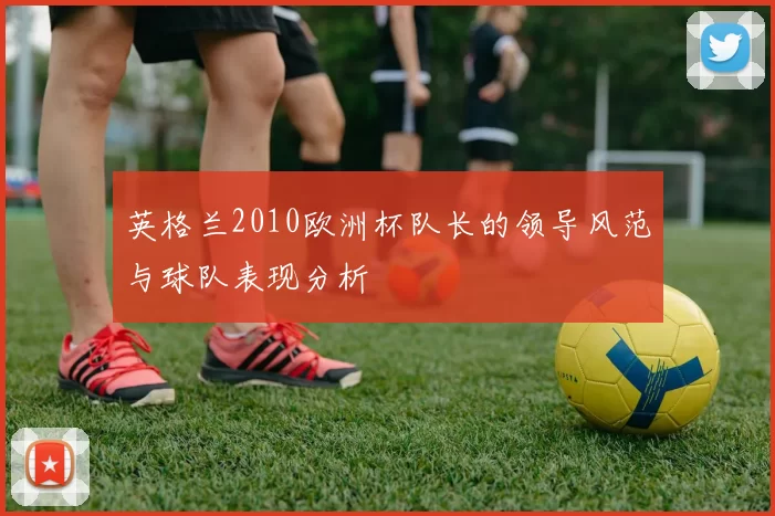 英格兰2010欧洲杯队长的领导风范与球队表现分析
