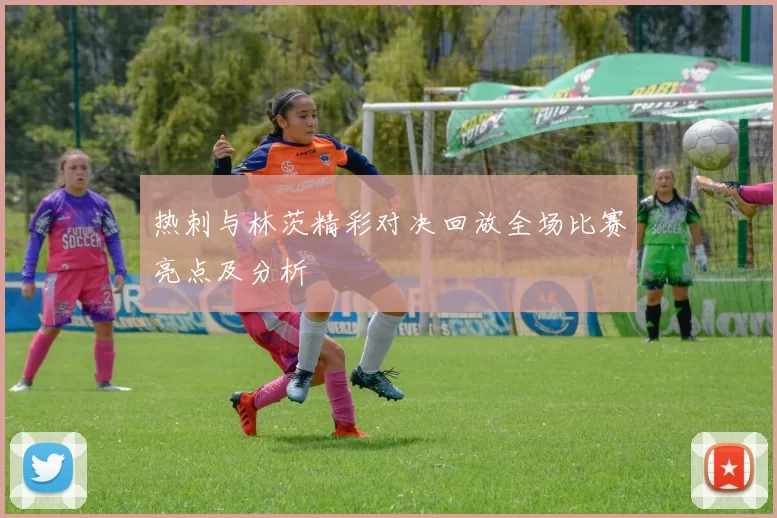 热刺与林茨精彩对决回放全场比赛亮点及分析