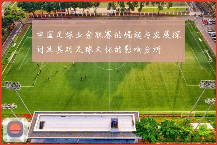中国足球业余联赛的崛起与发展探讨及其对足球文化的影响分析