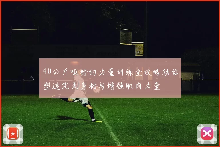 40公斤哑铃的力量训练全攻略助你塑造完美身材与增强肌肉力量