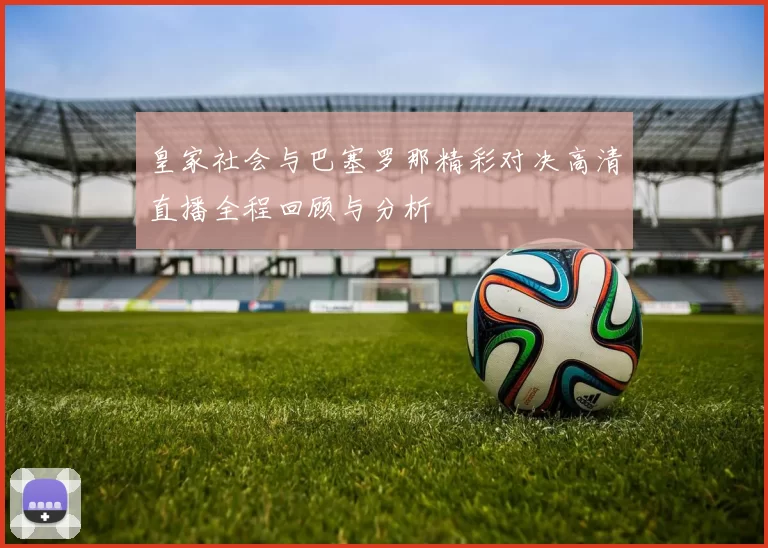 皇家社会与巴塞罗那精彩对决高清直播全程回顾与分析