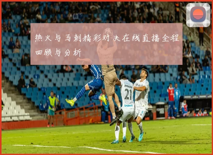 热火与马刺精彩对决在线直播全程回顾与分析