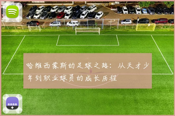 哈维西蒙斯的足球之路：从天才少年到职业球员的成长历程