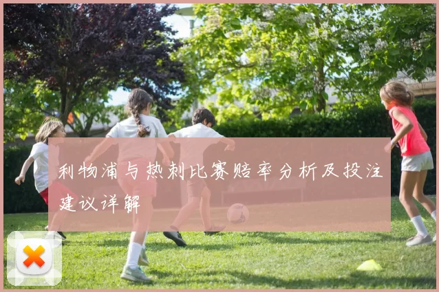 利物浦与热刺比赛赔率分析及投注建议详解