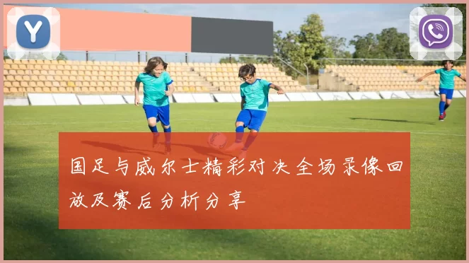 国足与威尔士精彩对决全场录像回放及赛后分析分享