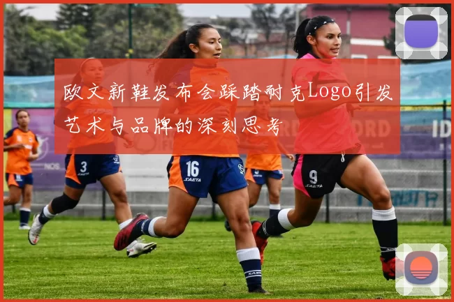 欧文新鞋发布会踩踏耐克Logo引发艺术与品牌的深刻思考
